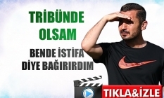 İlker Püren; Bende bugün tribünde olsam İstifa diye bağıranlardan biri olurdum