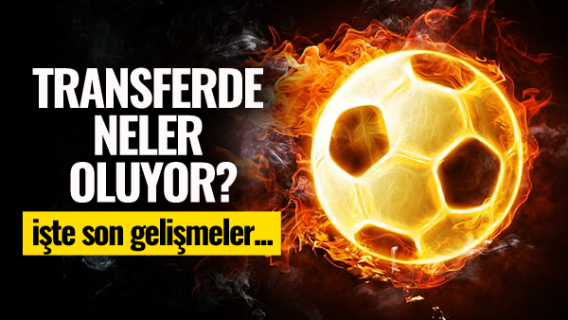 Transferde neler oluyor?
